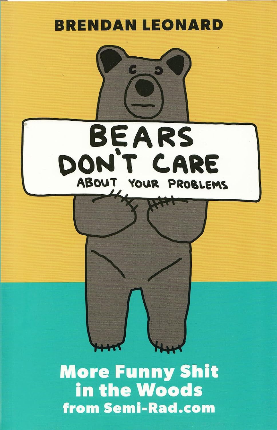 Follow the author Brendan Leonard Brendan LeonardBrendan Leonard Follow Bears Don't Care About Your Problems: More Funny Shit in the Woods from Semi-Rad.com